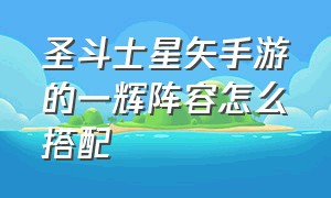 圣斗士星矢手游的一辉阵容怎么搭配