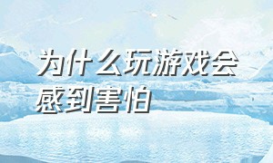 为什么玩游戏会感到害怕（玩游戏到底是让人放松还是紧张）