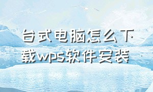 台式电脑怎么下载wps软件安装