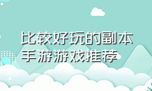 比较好玩的副本手游游戏推荐（副本类手游排行榜前十名最火游戏）