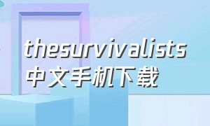 thesurvivalists中文手机下载（the survivalists手机版下载教程）