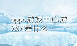 oppo游戏中心游戏id是什么（oppo游戏中心）