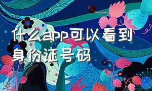 什么app可以看到身份证号码