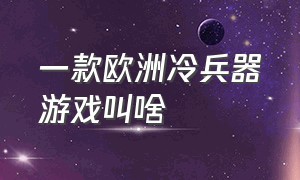 一款欧洲冷兵器游戏叫啥