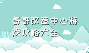 哥哥改造中心游戏攻略大全（哥哥陪我训练游戏攻略大全）