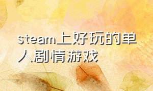 steam上好玩的单人剧情游戏（steam里面好玩的剧情免费游戏）