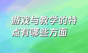 游戏与教学的特点有哪些方面