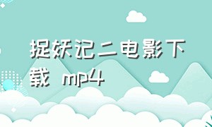 捉妖记二电影下载 mp4（捉妖记二电影全集完整版）
