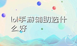 lol手游辅助选什么好