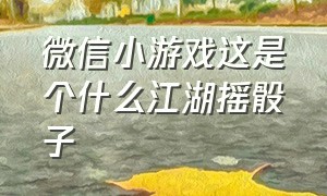 微信小游戏这是个什么江湖摇骰子（微信玩骰子游戏小程序）