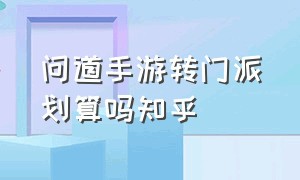 问道手游转门派划算吗知乎（问道手游首次转换门派需要多少钱）