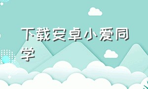 下载安卓小爱同学（下载小爱同学app最新版）