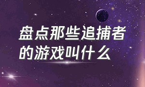 盘点那些追捕者的游戏叫什么