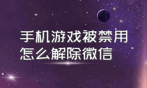 手机游戏被禁用怎么解除微信