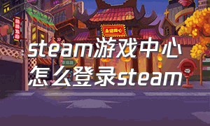 steam游戏中心怎么登录steam