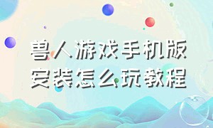 兽人游戏手机版安装怎么玩教程