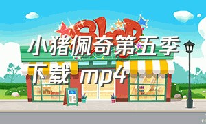 小猪佩奇第五季下载 mp4