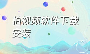 拍视频软件下载安装（拍视频要下载哪个软件）