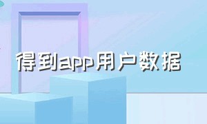 得到app用户数据（得到app用户数据失败）