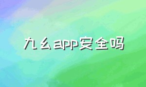 九幺app安全吗（九幺app收费吗）