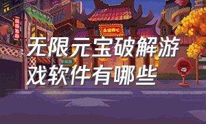 无限元宝破解游戏软件有哪些（破解游戏软件排行榜前十名）