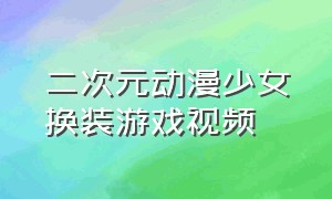 二次元动漫少女换装游戏视频（二次元小公主换装游戏入口）