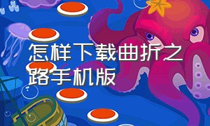 怎样下载曲折之路手机版（怎样下载曲折之路手机版视频）