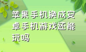 苹果手机换成安卓手机游戏还能玩吗