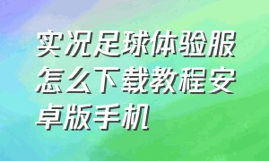 实况足球体验服怎么下载教程安卓版手机