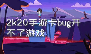 2k20手游卡bug开不了游戏