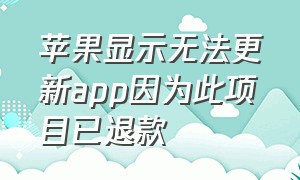 苹果显示无法更新app因为此项目已退款