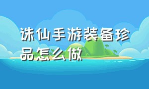 诛仙手游装备珍品怎么做