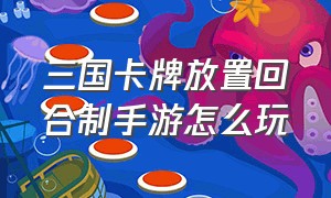 三国卡牌放置回合制手游怎么玩