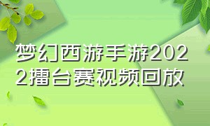 梦幻西游手游2022擂台赛视频回放