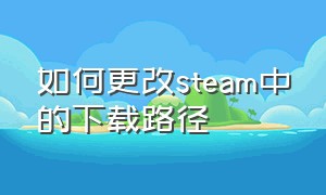 如何更改steam中的下载路径