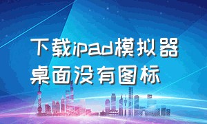 下载ipad模拟器桌面没有图标