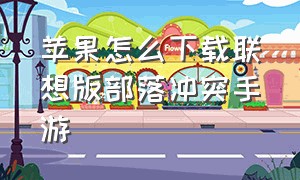 苹果怎么下载联想版部落冲突手游（苹果怎么下载vivo版本的部落冲突）