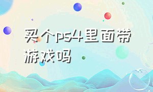 买个ps4里面带游戏吗