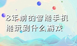 8年前的智能手机能玩到什么游戏