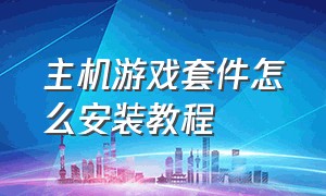 主机游戏套件怎么安装教程