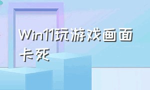 Win11玩游戏画面卡死（只能强制关机）