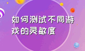 如何测试不同游戏的灵敏度（不同游戏不同灵敏度）