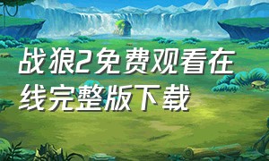 战狼2免费观看在线完整版下载（战狼2下载高清完整版 下载）