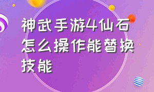 神武手游4仙石怎么操作能替换技能