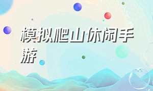 模拟爬山休闲手游（爬山游戏手游版）