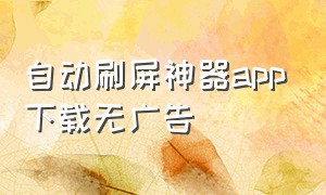 自动刷屏神器app下载无广告