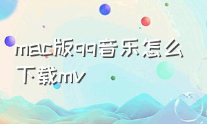 mac版qq音乐怎么下载mv（macqq音乐怎么下载mp3）