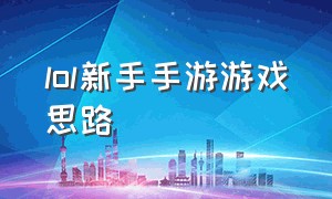 lol新手手游游戏思路（lol手游新手玩家指南）