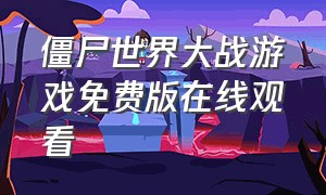 僵尸世界大战游戏免费版在线观看