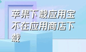 苹果下载应用宝不在应用商店下载